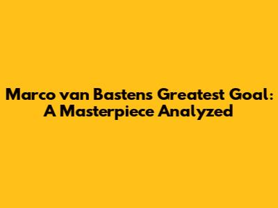 Marco van Basten's Greatest Goal: A Masterpiece Analyzed