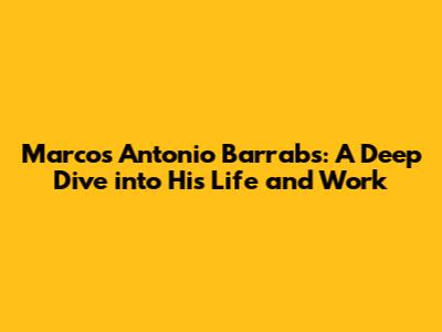 Marcos Antonio Barrabs: A Deep Dive into His Life and Work