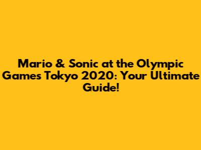 Mario & Sonic at the Olympic Games Tokyo 2020: Your Ultimate Guide!