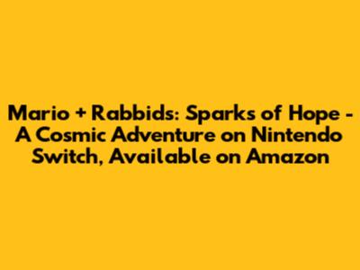 Mario + Rabbids: Sparks of Hope - A Cosmic Adventure on Nintendo Switch, Available on Amazon