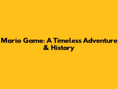 Mario Game: A Timeless Adventure & History