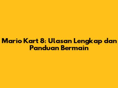 Mario Kart 8: Ulasan Lengkap dan Panduan Bermain