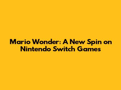 Mario Wonder: A New Spin on Nintendo Switch Games