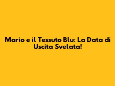 Mario e il Tessuto Blu: La Data di Uscita Svelata!