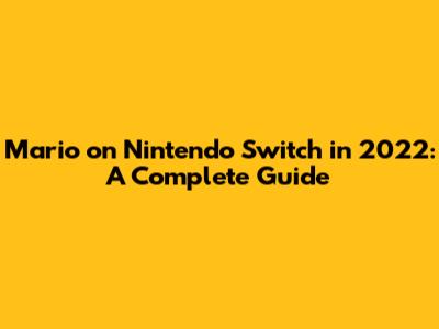 Mario on Nintendo Switch in 2022: A Complete Guide