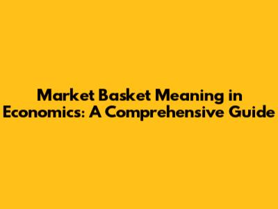 Market Basket Meaning in Economics: A Comprehensive Guide