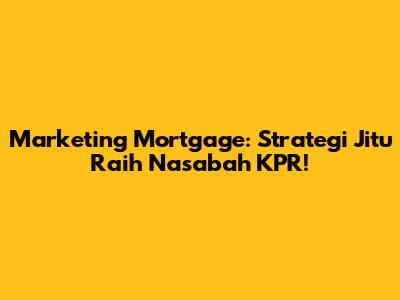 Marketing Mortgage: Strategi Jitu Raih Nasabah KPR!