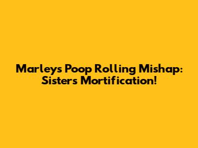 Marley's Poop Rolling Mishap: Sister's Mortification!