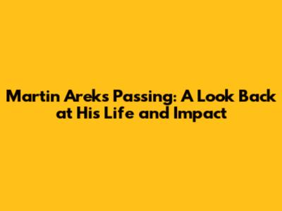 Martin Arek's Passing: A Look Back at His Life and Impact