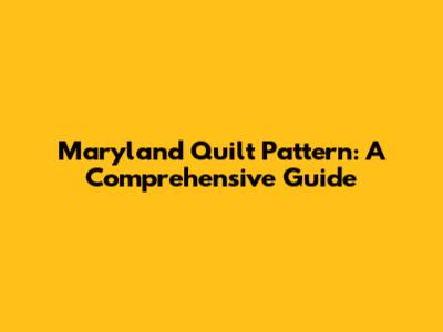 Maryland Quilt Pattern: A Comprehensive Guide
