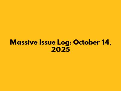 Massive Issue Log: October 14, 2025