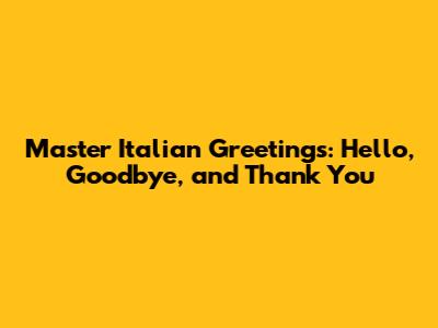 Master Italian Greetings: Hello, Goodbye, and Thank You