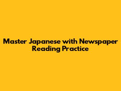 Master Japanese with Newspaper Reading Practice