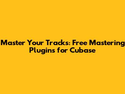 Master Your Tracks: Free Mastering Plugins for Cubase