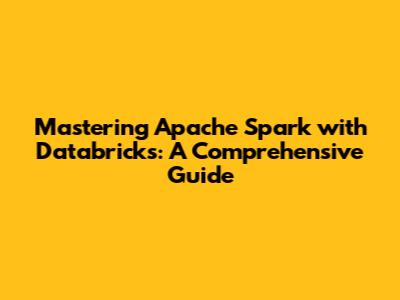 Mastering Apache Spark with Databricks: A Comprehensive Guide