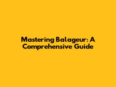 Mastering Balageur: A Comprehensive Guide