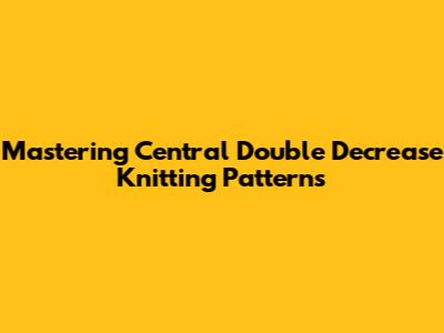 Mastering Central Double Decrease Knitting Patterns