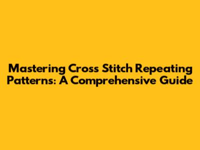 Mastering Cross Stitch Repeating Patterns: A Comprehensive Guide