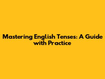Mastering English Tenses: A Guide with Practice