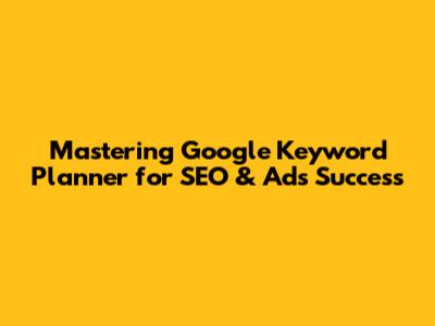 Mastering Google Keyword Planner for SEO & Ads Success