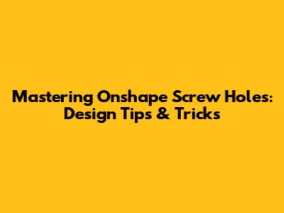 Mastering Onshape Screw Holes: Design Tips & Tricks