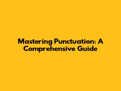 Mastering Punctuation: A Comprehensive Guide