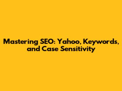 Mastering SEO: Yahoo, Keywords, and Case Sensitivity