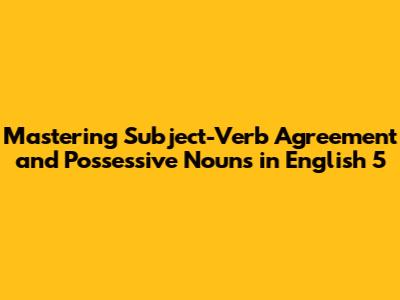 Mastering Subject-Verb Agreement and Possessive Nouns in English 5