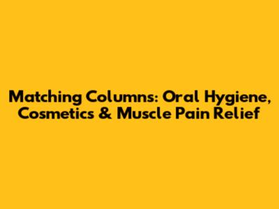Matching Columns: Oral Hygiene, Cosmetics & Muscle Pain Relief