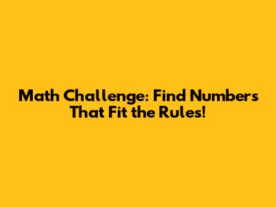 Math Challenge: Find Numbers That Fit the Rules!