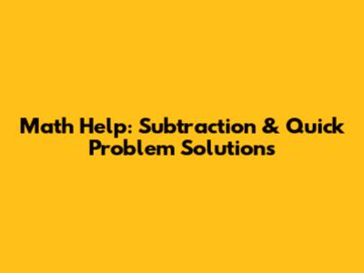 Math Help: Subtraction & Quick Problem Solutions