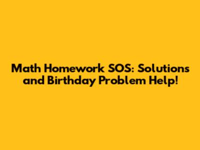 Math Homework SOS: Solutions and Birthday Problem Help!