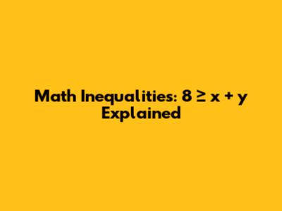 Math Inequalities: 8 ≥ x + y Explained