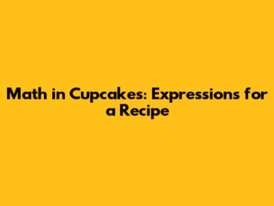 Math in Cupcakes: Expressions for a Recipe