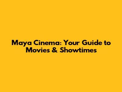 Maya Cinema: Your Guide to Movies & Showtimes