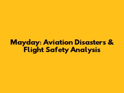 Mayday: Aviation Disasters & Flight Safety Analysis