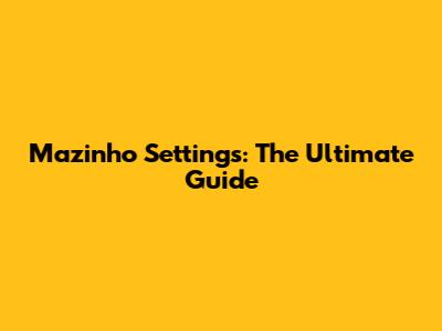 Mazinho Settings: The Ultimate Guide