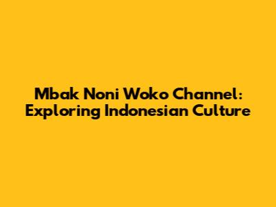 Mbak Noni Woko Channel: Exploring Indonesian Culture