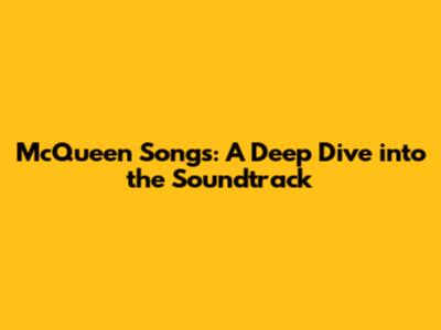 McQueen Songs: A Deep Dive into the Soundtrack