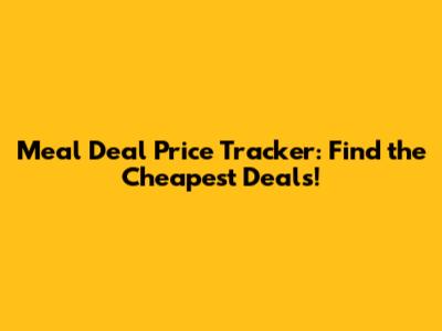 Meal Deal Price Tracker: Find the Cheapest Deals!