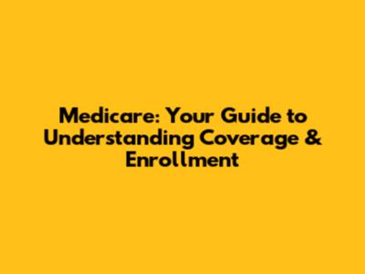 Medicare: Your Guide to Understanding Coverage & Enrollment