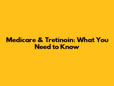Medicare & Tretinoin: What You Need to Know