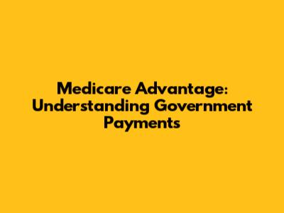 Medicare Advantage: Understanding Government Payments