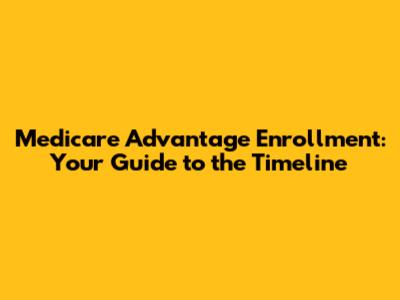 Medicare Advantage Enrollment: Your Guide to the Timeline