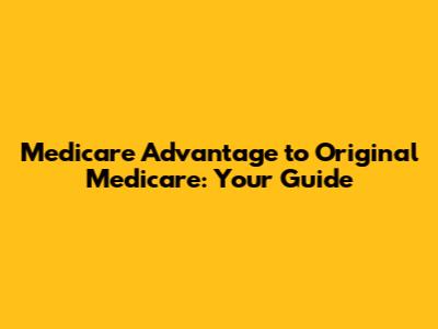 Medicare Advantage to Original Medicare: Your Guide