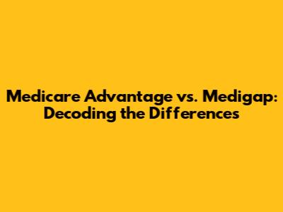 Medicare Advantage vs. Medigap: Decoding the Differences