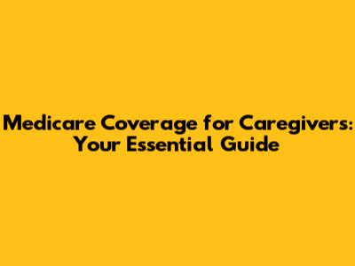 Medicare Coverage for Caregivers: Your Essential Guide