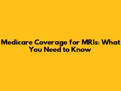Medicare Coverage for MRIs: What You Need to Know