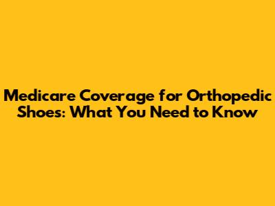 Medicare Coverage for Orthopedic Shoes: What You Need to Know