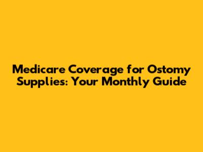 Medicare Coverage for Ostomy Supplies: Your Monthly Guide